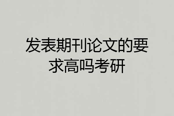 发表期刊论文的要求高吗考研