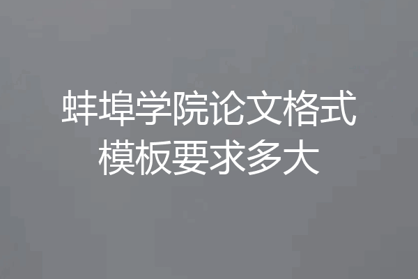 蚌埠学院论文格式模板要求多大