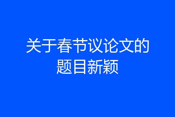 关于春节议论文的题目新颖