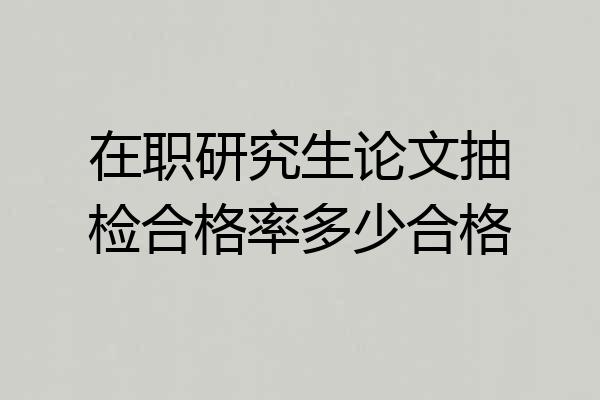 在职研究生论文抽检合格率多少合格