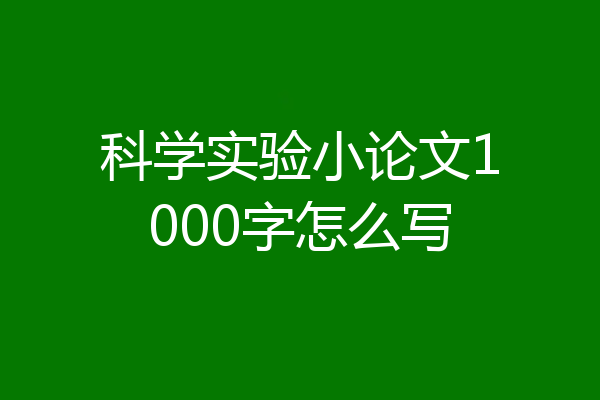 科学实验小论文1000字怎么写