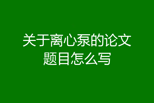 关于离心泵的论文题目怎么写