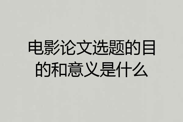 电影论文选题的目的和意义是什么