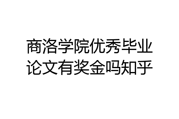 商洛学院优秀毕业论文有奖金吗知乎