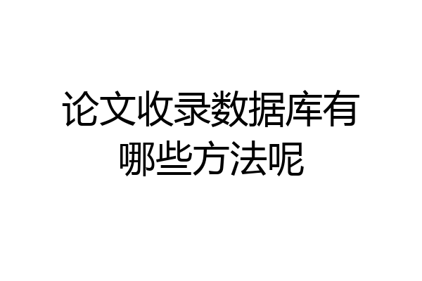 论文收录数据库有哪些方法呢