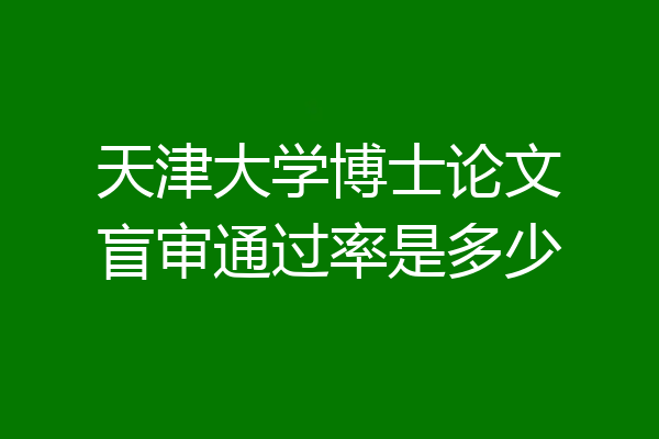 天津大学博士论文盲审通过率是多少