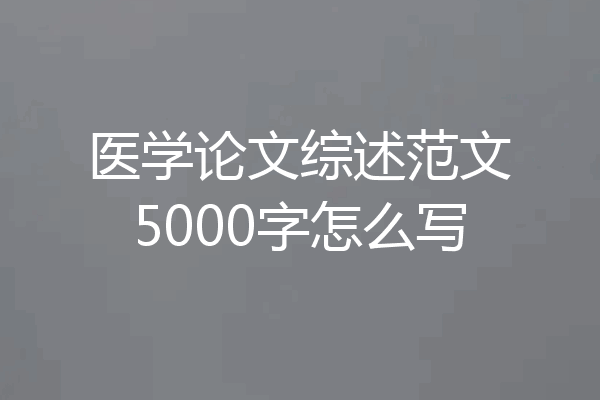 医学论文综述范文5000字怎么写