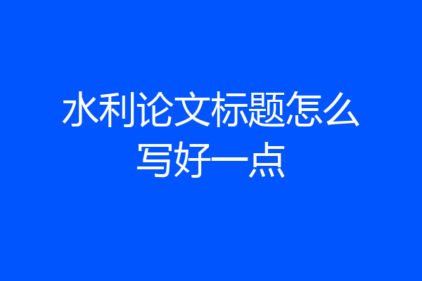 水利论文标题怎么写好一点