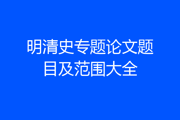 明清史专题论文题目及范围大全