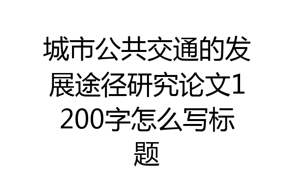 城市公共交通的发展途径研究论文1200字怎么写标题