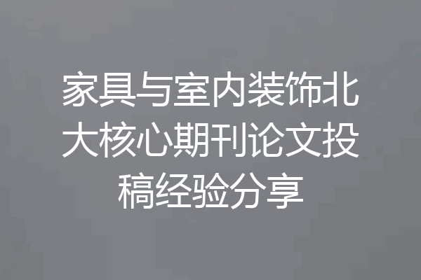 家具与室内装饰北大核心期刊论文投稿经验分享