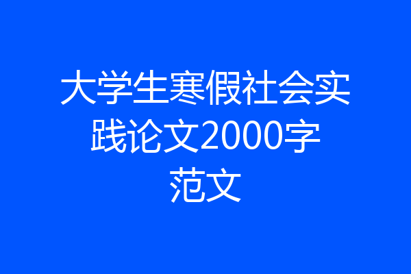 大学生寒假社会实践论文2000字范文