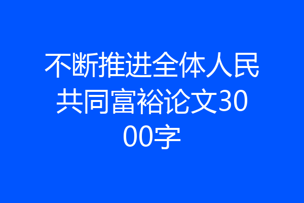 不断推进全体人民共同富裕论文3000字
