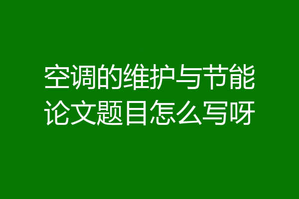 空调的维护与节能论文题目怎么写呀