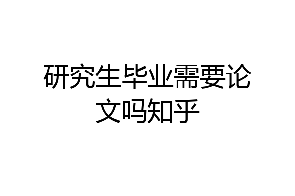 研究生毕业需要论文吗知乎