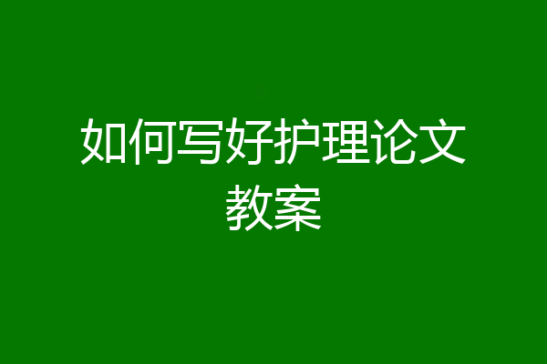 如何写好护理论文教案