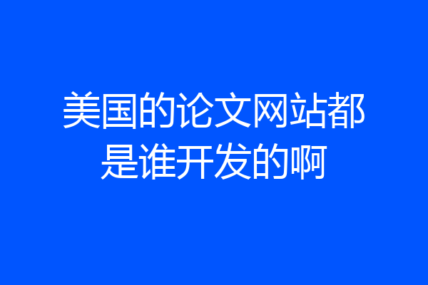 美国的论文网站都是谁开发的啊