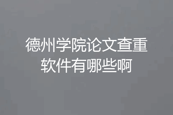 德州学院论文查重软件有哪些啊