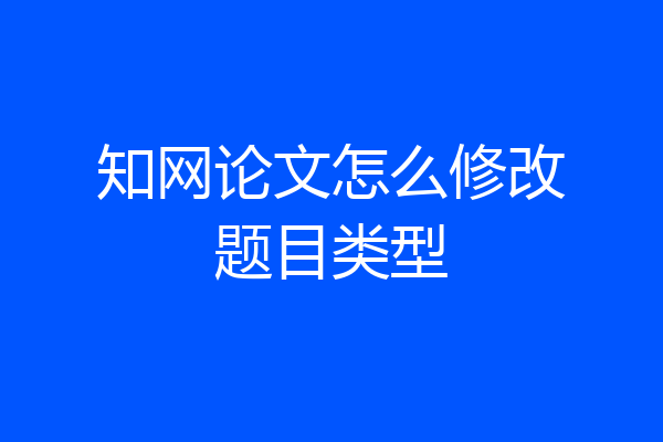 知网论文怎么修改题目类型