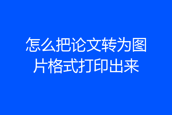 怎么把论文转为图片格式打印出来