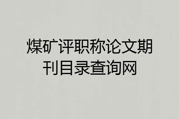 煤矿评职称论文期刊目录查询网