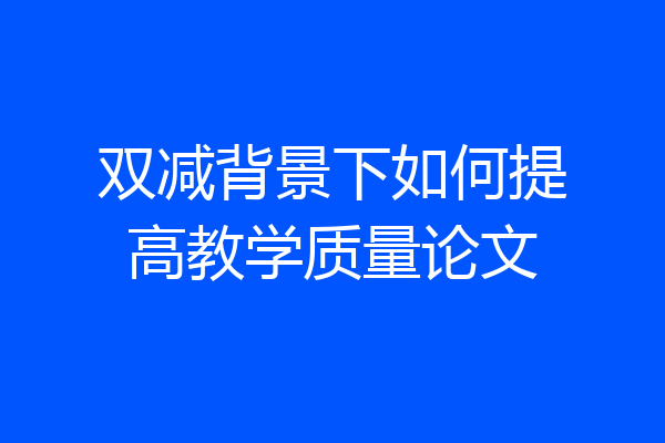 双减背景下如何提高教学质量论文