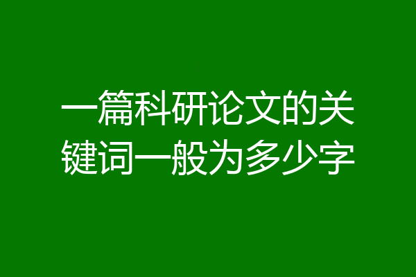 一篇科研论文的关键词一般为多少字
