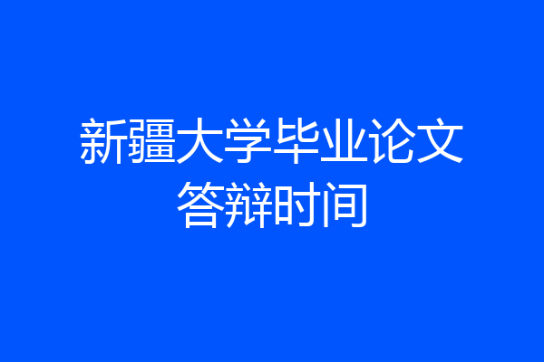 新疆大学毕业论文答辩时间
