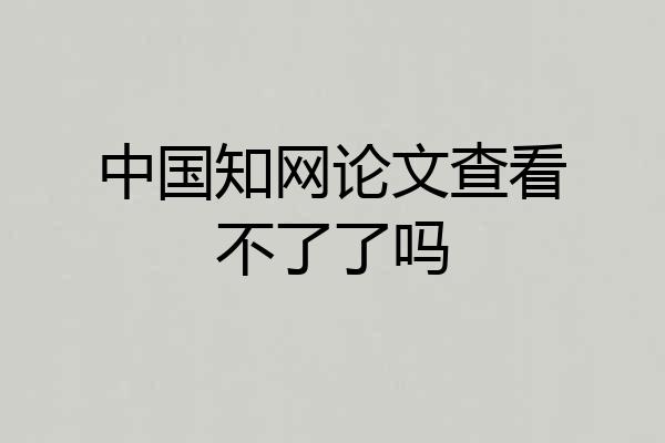 中国知网论文查看不了了吗