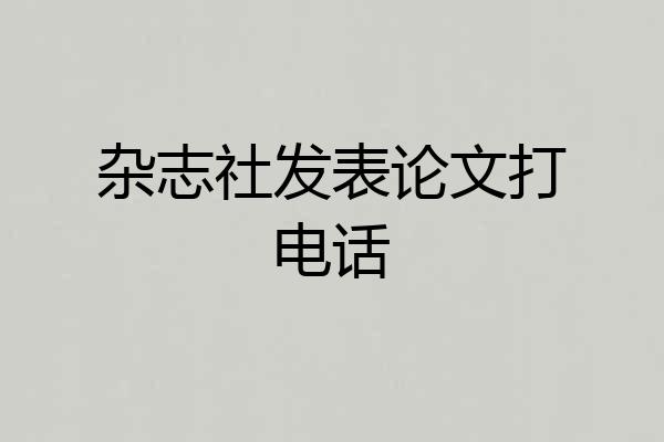 杂志社发表论文打电话