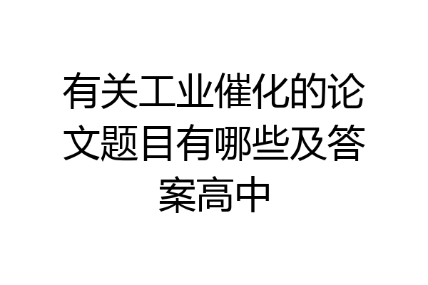 有关工业催化的论文题目有哪些及答案高中