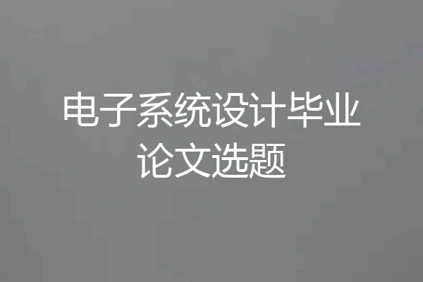 电子系统设计毕业论文选题