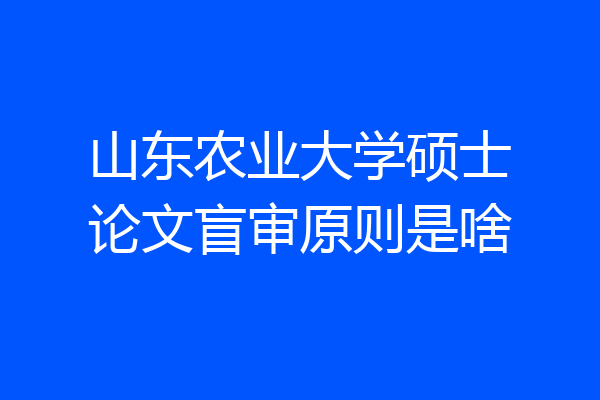 山东农业大学硕士论文盲审原则是啥