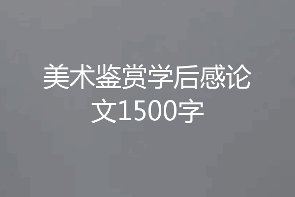 美术鉴赏学后感论文1500字