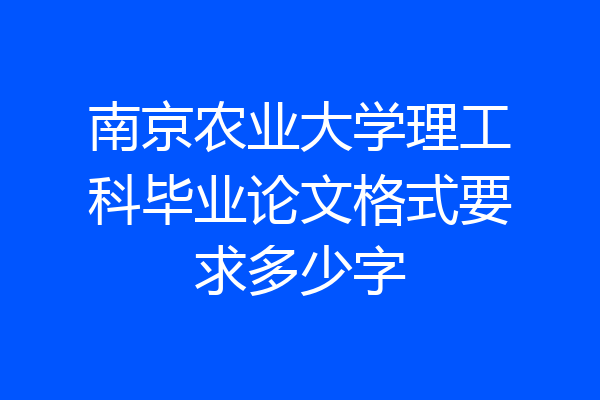 南京农业大学理工科毕业论文格式要求多少字