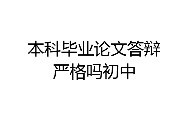 本科毕业论文答辩严格吗初中