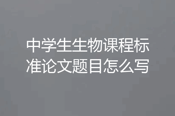 中学生生物课程标准论文题目怎么写