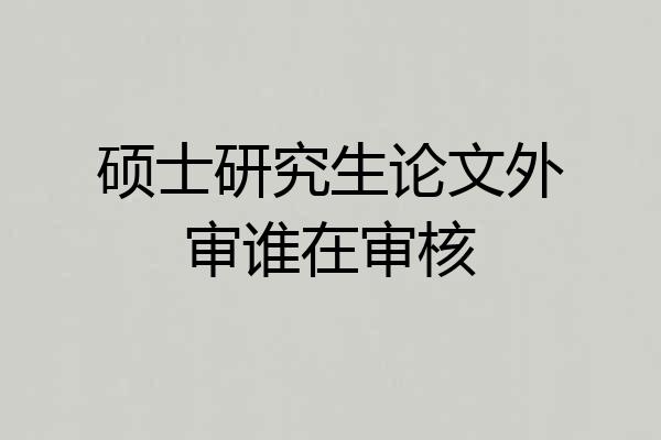 硕士研究生论文外审谁在审核