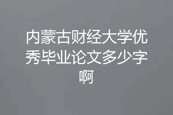 内蒙古财经大学优秀毕业论文多少字啊