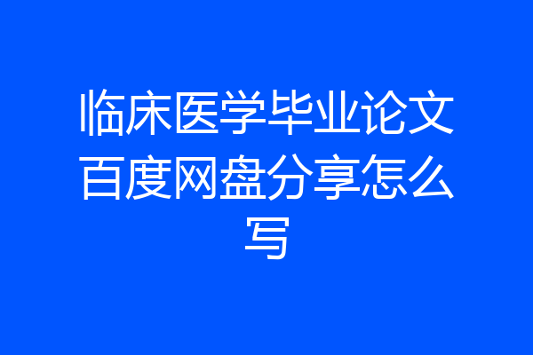 临床医学毕业论文百度网盘分享怎么写