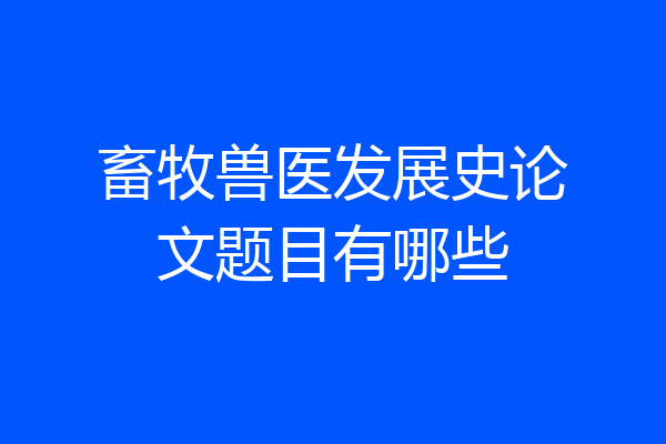 畜牧兽医发展史论文题目有哪些