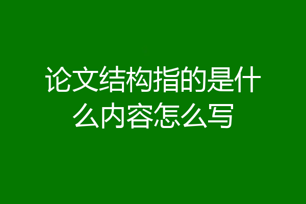 论文结构指的是什么内容怎么写