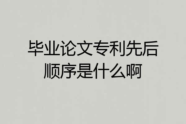毕业论文专利先后顺序是什么啊