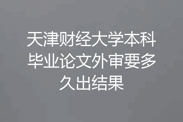 天津财经大学本科毕业论文外审要多久出结果
