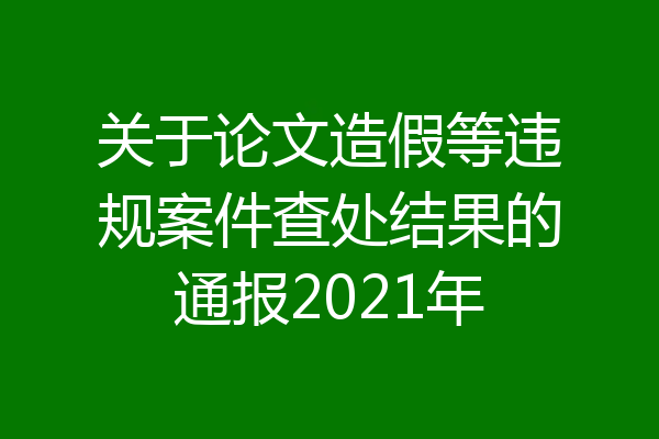 关于论文造假等违规案件查处结果的通报2021年