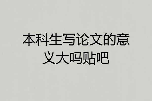本科生写论文的意义大吗贴吧