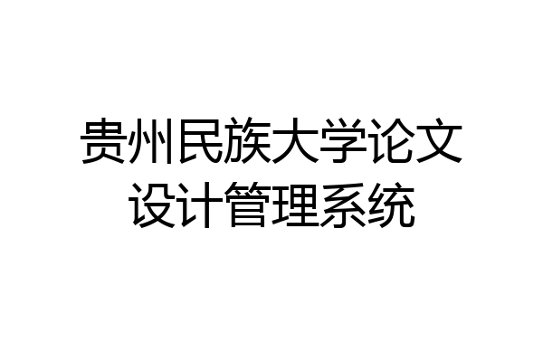 贵州民族大学论文设计管理系统
