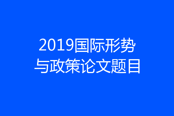 2019国际形势与政策论文题目
