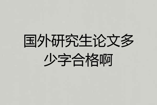 国外研究生论文多少字合格啊