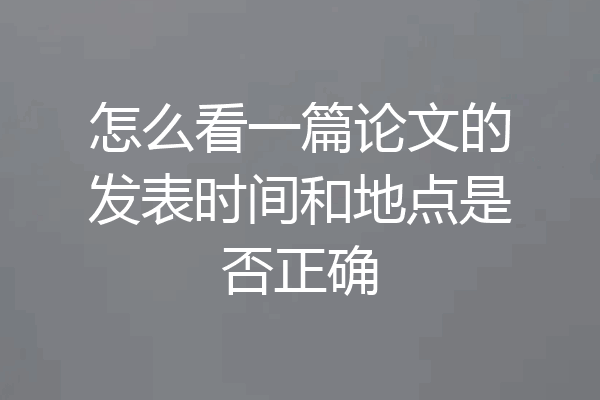 怎么看一篇论文的发表时间和地点是否正确